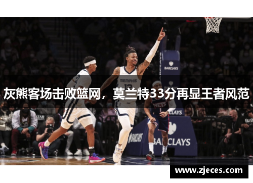 灰熊客场击败篮网，莫兰特33分再显王者风范